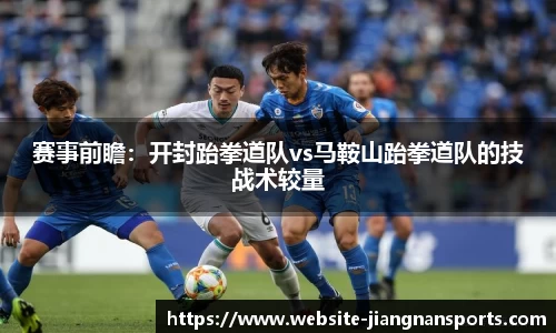 赛事前瞻：开封跆拳道队vs马鞍山跆拳道队的技战术较量