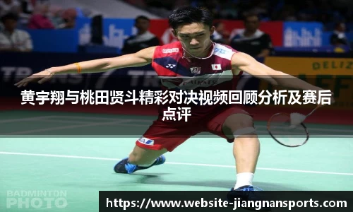 黄宇翔与桃田贤斗精彩对决视频回顾分析及赛后点评